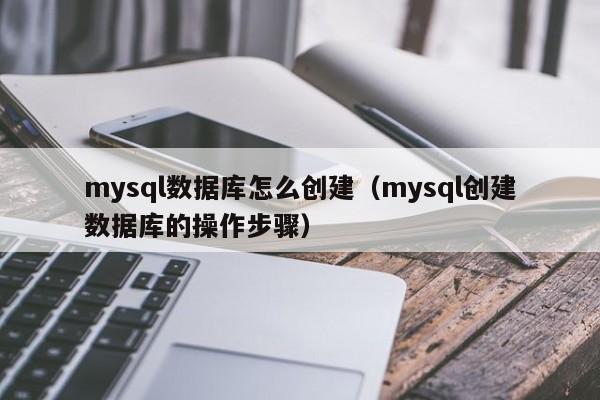 mysql数据库怎么创建(mysql创建数据库的操作步骤)
