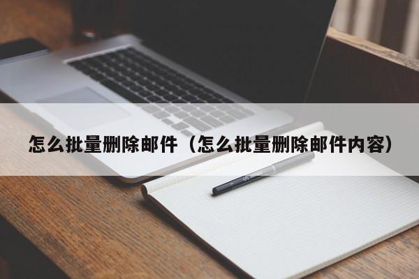 怎么批量删除邮件(怎么批量删除邮件内容)