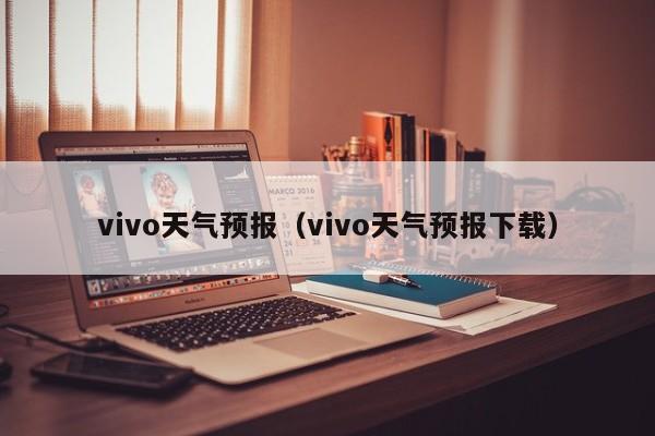 vivo天气预报（vivo天气预报下载）