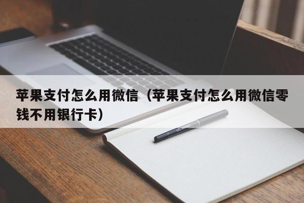 苹果支付怎么用微信（苹果支付怎么用微信零钱不用银行卡）