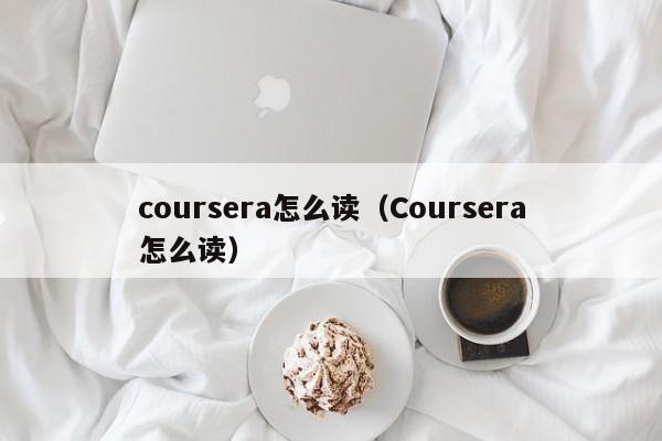 coursera怎么读（Coursera怎么读）