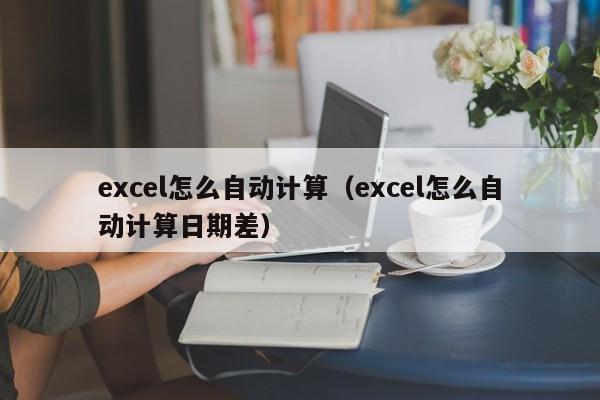 excel怎么自动计算（excel怎么自动计算日期差）
