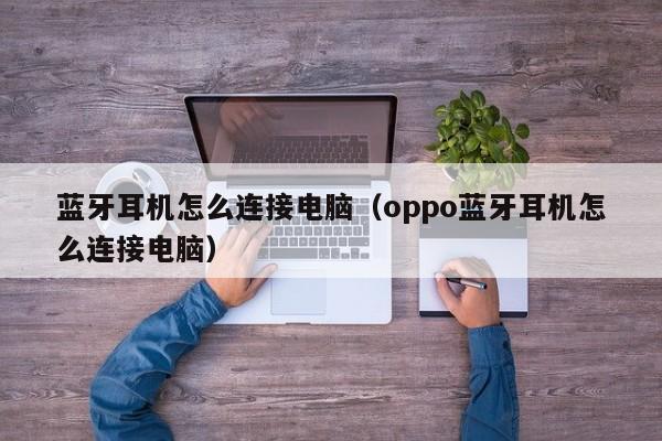 蓝牙耳机怎么连接电脑（oppo蓝牙耳机怎么连接电脑）