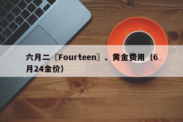 六月二〖Fourteen〗、黄金费用（6月24金价）