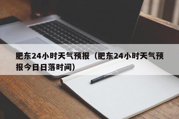 肥东24小时天气预报（肥东24小时天气预报今日日落时间）