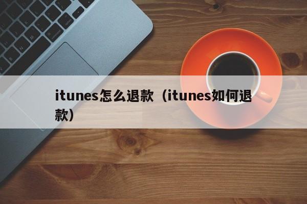 itunes怎么退款（itunes如何退款）
