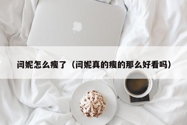 闫妮怎么瘦了（闫妮真的瘦的那么好看吗）