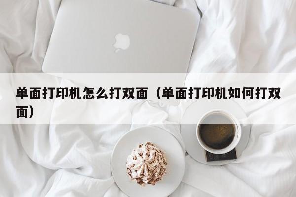 单面打印机怎么打双面（单面打印机如何打双面）