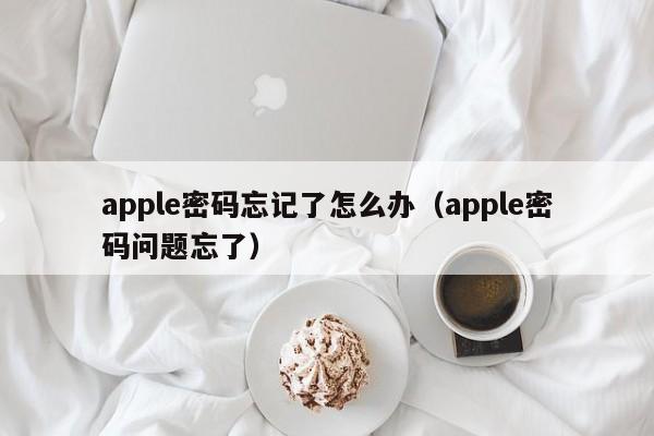 apple密码忘记了怎么办（apple密码问题忘了）