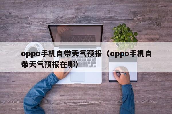 oppo手机自带天气预报（oppo手机自带天气预报在哪）