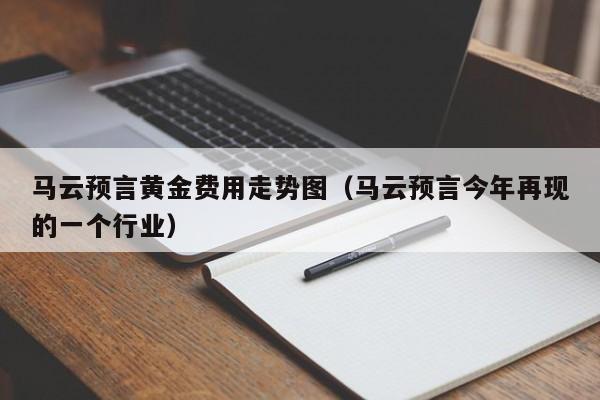马云预言黄金费用走势图（马云预言今年再现的一个行业）