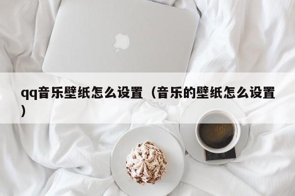 qq音乐壁纸怎么设置（音乐的壁纸怎么设置）