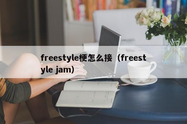 freestyle梗怎么接（freestyle jam）