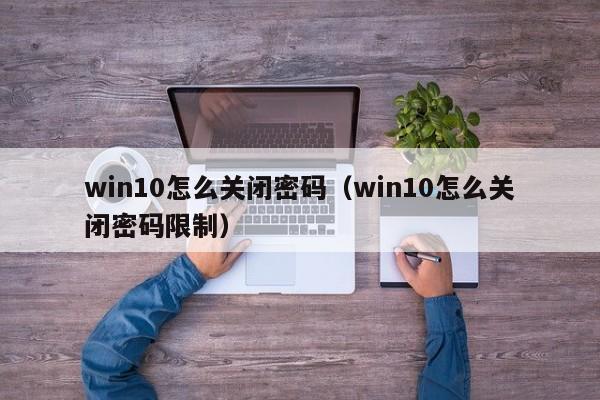 win10怎么关闭密码（win10怎么关闭密码限制）