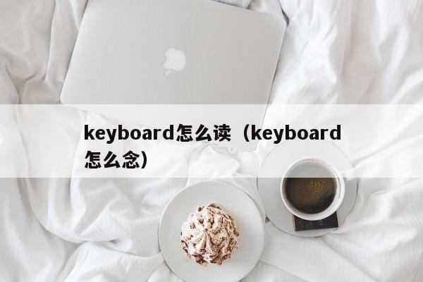 keyboard怎么读（keyboard怎么念）
