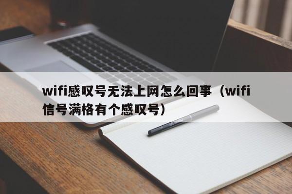 wifi感叹号无法上网怎么回事（wifi信号满格有个感叹号）