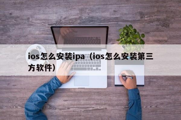 ios怎么安装ipa（ios怎么安装第三方软件）