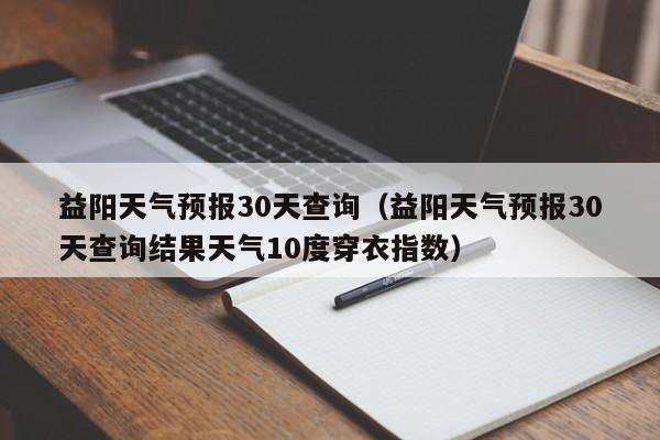 益阳天气预报30天查询（益阳天气预报30天查询结果天气10度穿衣指数）