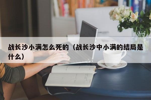战长沙小满怎么死的（战长沙中小满的结局是什么）