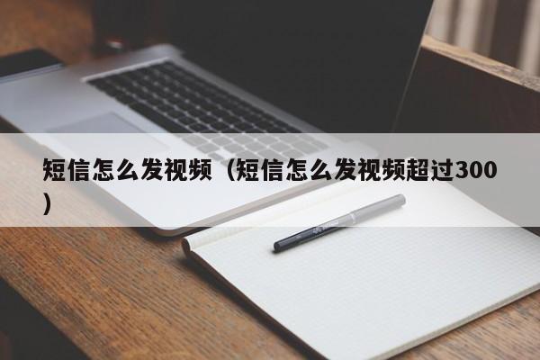 短信怎么发视频（短信怎么发视频超过300）