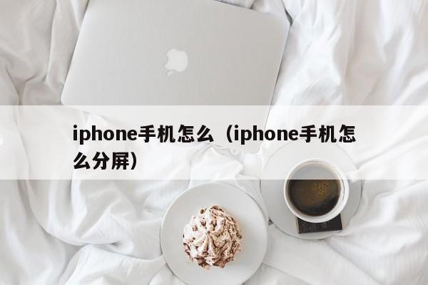 iphone手机怎么（iphone手机怎么分屏）