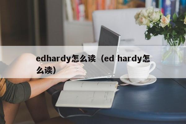 edhardy怎么读（ed hardy怎么读）