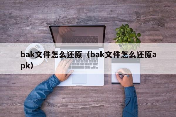 bak文件怎么还原（bak文件怎么还原apk）