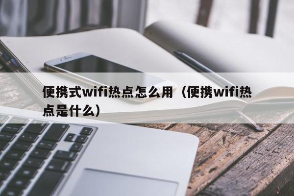 便携式wifi热点怎么用（便携wifi热点是什么）
