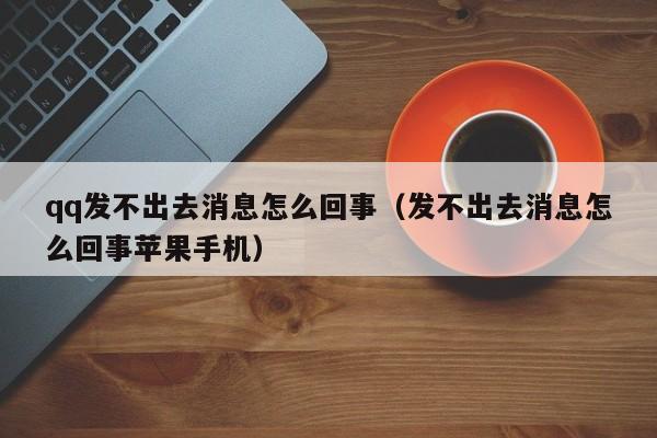 qq发不出去消息怎么回事（发不出去消息怎么回事苹果手机）