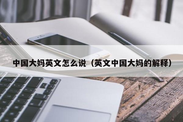 中国大妈英文怎么说（英文中国大妈的解释）