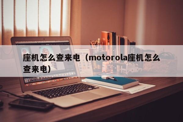 座机怎么查来电（motorola座机怎么查来电）