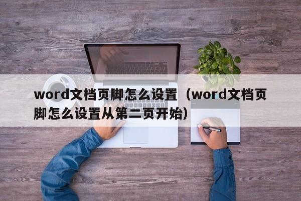 word文档页脚怎么设置（word文档页脚怎么设置从第二页开始）