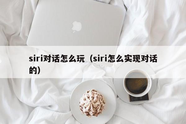 siri对话怎么玩（siri怎么实现对话的）
