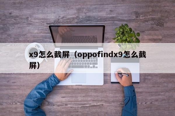 x9怎么截屏（oppofindx9怎么截屏）