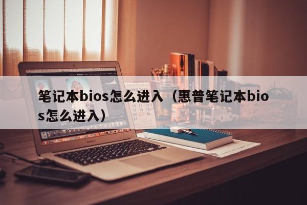 笔记本bios怎么进入（惠普笔记本bios怎么进入）
