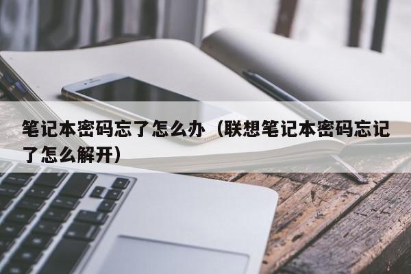 笔记本密码忘了怎么办（联想笔记本密码忘记了怎么解开）