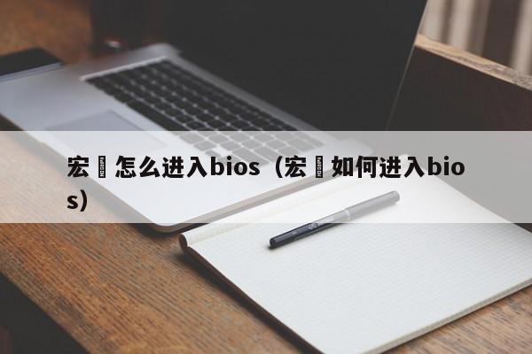 宏碁怎么进入bios（宏碁如何进入bios）