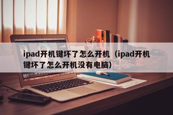 ipad开机键坏了怎么开机（ipad开机键坏了怎么开机没有电脑）