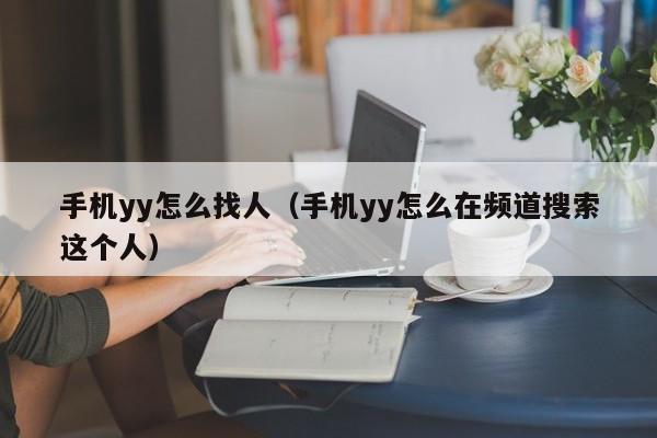 手机yy怎么找人（手机yy怎么在频道搜索这个人）