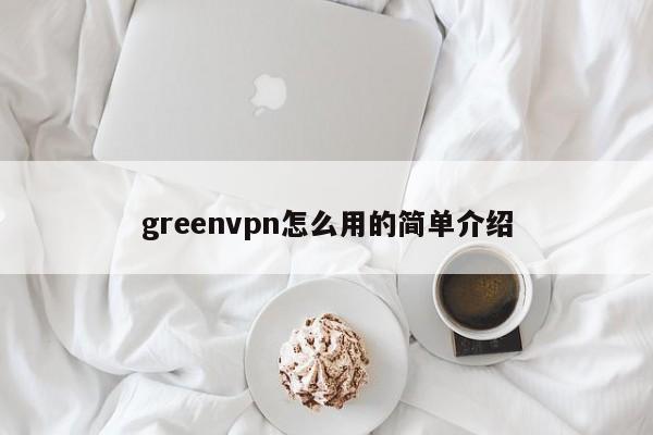 greenvpn怎么用的简单介绍