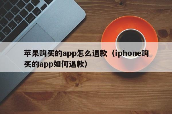 苹果购买的app怎么退款（iphone购买的app如何退款）