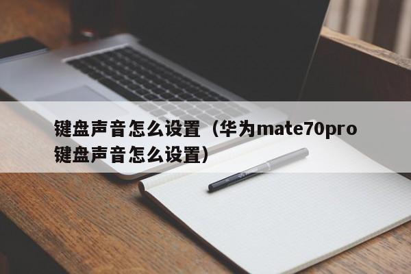 键盘声音怎么设置（华为mate70pro键盘声音怎么设置）
