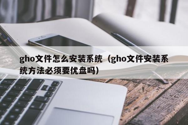 gho文件怎么安装系统（gho文件安装系统方法必须要优盘吗）