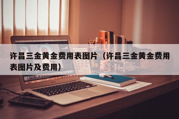 许昌三金黄金费用表图片（许昌三金黄金费用表图片及费用）