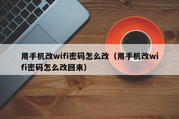 用手机改wifi密码怎么改（用手机改wifi密码怎么改回来）