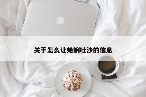 关于怎么让蛤蜊吐沙的信息