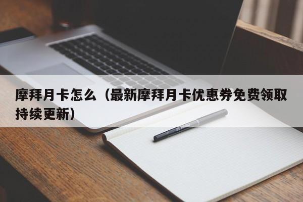 摩拜月卡怎么（最新摩拜月卡优惠券免费领取持续更新）