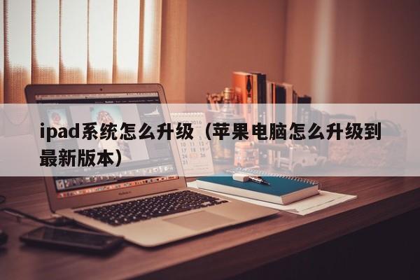 ipad系统怎么升级（苹果电脑怎么升级到最新版本）