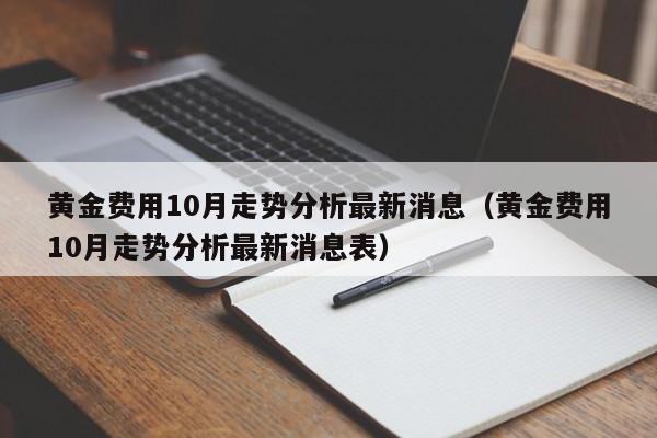黄金费用10月走势分析最新消息（黄金费用10月走势分析最新消息表）