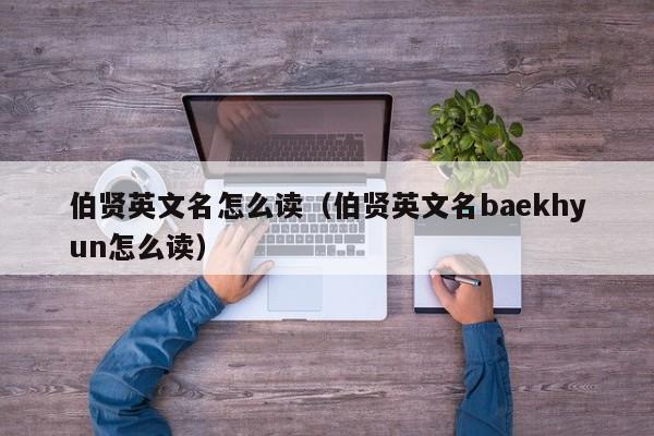 伯贤英文名怎么读（伯贤英文名baekhyun怎么读）